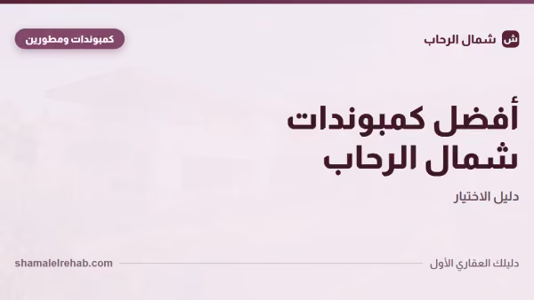 أفضل كمبوندات شمال الرحاب: منهج الاختيار الصح، مش قايمة أسماء بايتة
