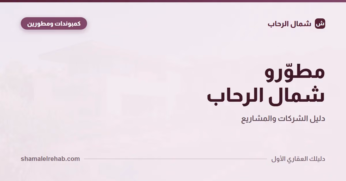 مطورين شمال الرحاب: خريطة اللاعبين وإزاي تقيّم أي مطور قبل الحجز