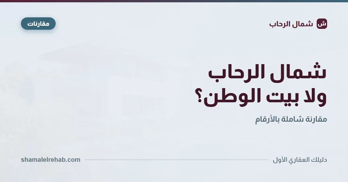 شمال الرحاب وبيت الوطن: الحدود والفروق والأسعار في مقارنة واحدة